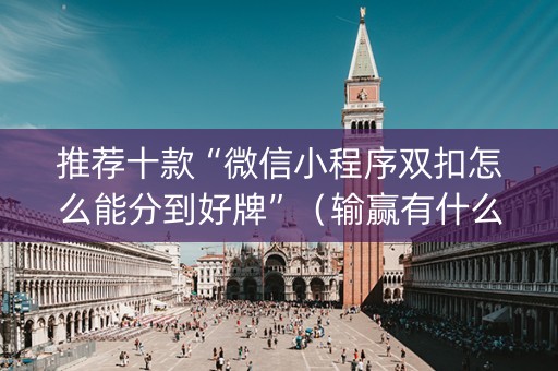 推荐十款“微信小程序双扣怎么能分到好牌”（输赢有什么规律)