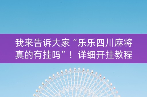 我来告诉大家“乐乐四川麻将真的有挂吗”！详细开挂教程（确实真的有挂)-知乎