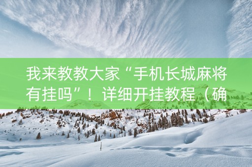 我来教教大家“手机长城麻将有挂吗”！详细开挂教程（确实真的有挂)-知乎