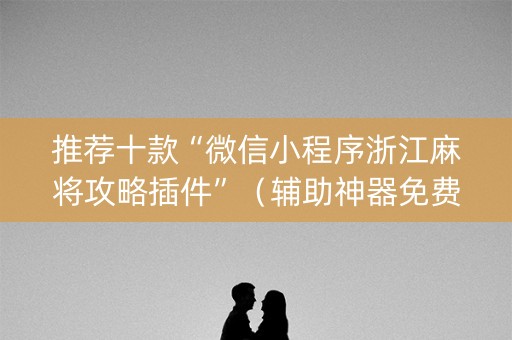 推荐十款“微信小程序浙江麻将攻略插件”（辅助神器免费)