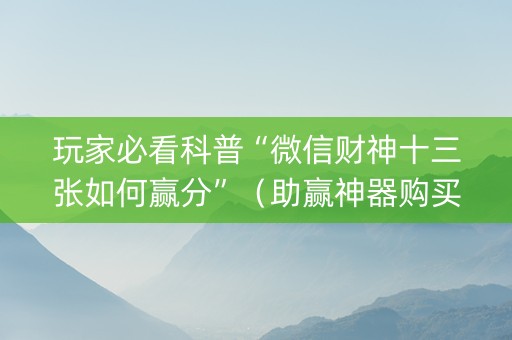 玩家必看科普“微信财神十三张如何赢分”（助赢神器购买)