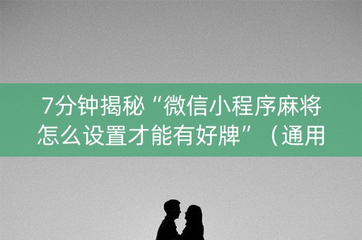 7分钟揭秘“微信小程序麻将怎么设置才能有好牌”（通用挂软件多少钱)