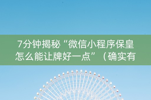 7分钟揭秘“微信小程序保皇怎么能让牌好一点”（确实有插件吗)