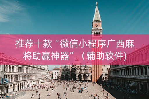 推荐十款“微信小程序广西麻将助赢神器”（辅助软件)