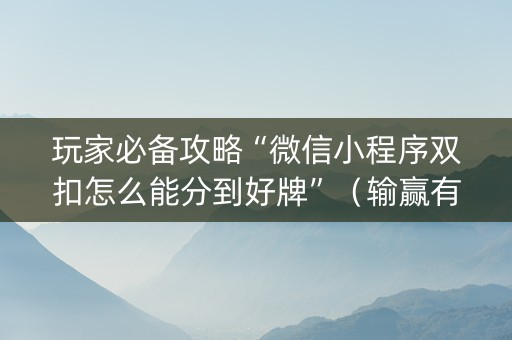 玩家必备攻略“微信小程序双扣怎么能分到好牌”（输赢有什么规律)