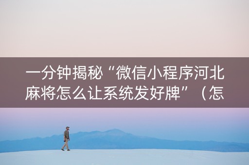 一分钟揭秘“微信小程序河北麻将怎么让系统发好牌”（怎么提高胜率)