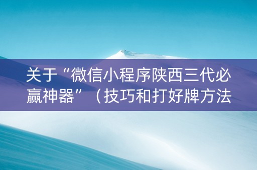 关于“微信小程序陕西三代必赢神器”（技巧和打好牌方法)
