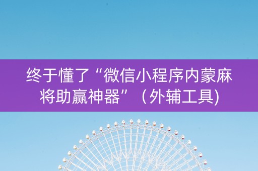 终于懂了“微信小程序内蒙麻将助赢神器”（外辅工具)