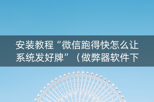 安装教程“微信跑得快怎么让系统发好牌”（做弊器软件下载)