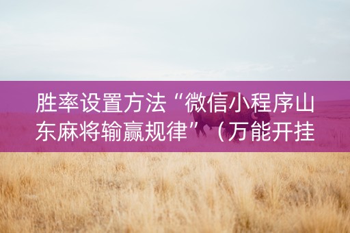 胜率设置方法“微信小程序山东麻将输赢规律”（万能开挂器)