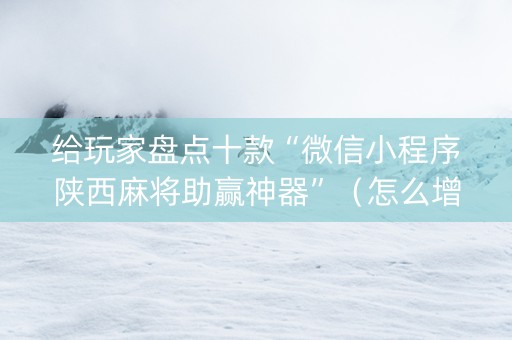 给玩家盘点十款“微信小程序陕西麻将助赢神器”（怎么增加胜率)