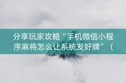 分享玩家攻略“手机微信小程序麻将怎么让系统发好牌”（开挂神器下载)