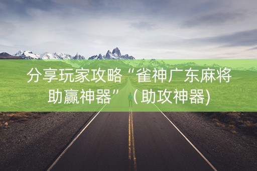 分享玩家攻略“雀神广东麻将助赢神器”（助攻神器)
