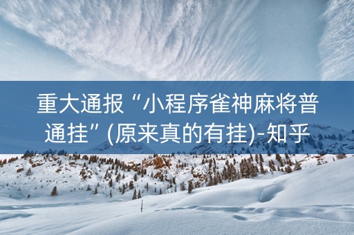 重大通报“小程序雀神麻将普通挂”(原来真的有挂)-知乎