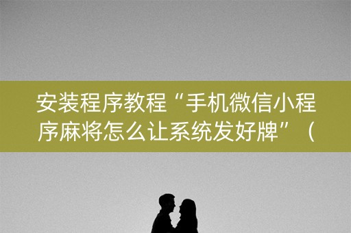 安装程序教程“手机微信小程序麻将怎么让系统发好牌”（攻略插件)