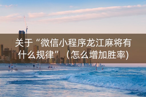 关于“微信小程序龙江麻将有什么规律”（怎么增加胜率)