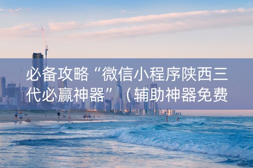 必备攻略“微信小程序陕西三代必赢神器”（辅助神器免费)