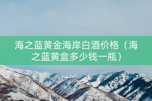 海之蓝黄金海岸白酒价格（海之蓝黄盒多少钱一瓶）