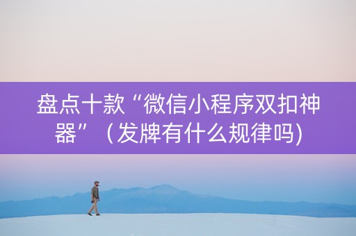 盘点十款“微信小程序双扣神器”（发牌有什么规律吗)