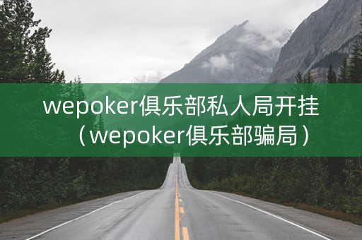 wepoker俱乐部私人局开挂（wepoker俱乐部骗局）