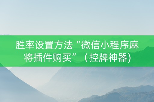 胜率设置方法“微信小程序麻将插件购买”（控牌神器)