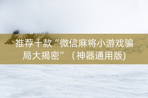推荐十款“微信麻将小游戏骗局大揭密”（神器通用版)