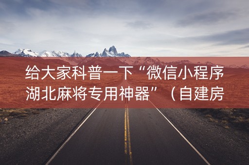 给大家科普一下“微信小程序湖北麻将专用神器”（自建房怎么拿好牌)