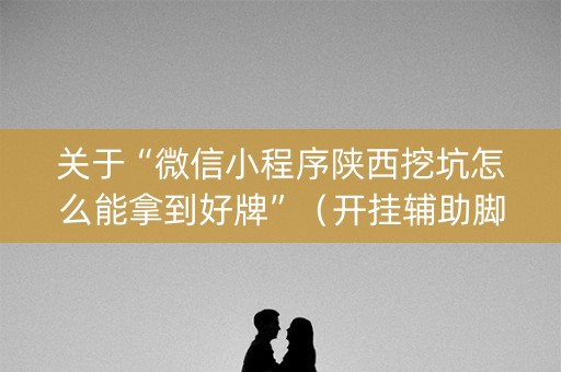 关于“微信小程序陕西挖坑怎么能拿到好牌”（开挂辅助脚本)