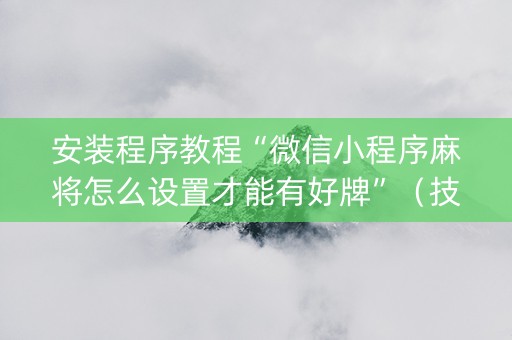 安装程序教程“微信小程序麻将怎么设置才能有好牌”（技巧和打好牌方法)