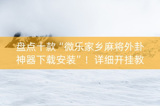 盘点十款“微乐家乡麻将外卦神器下载安装”！详细开挂教程（确实真的有挂)-知乎