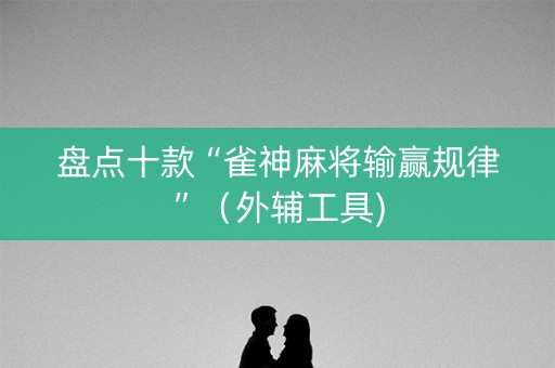 盘点十款“雀神麻将输赢规律”（外辅工具)