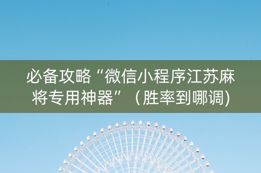 必备攻略“微信小程序江苏麻将专用神器”（胜率到哪调)