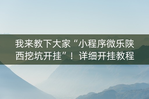 我来教下大家“小程序微乐陕西挖坑开挂”！详细开挂教程（确实真的有挂)-知乎