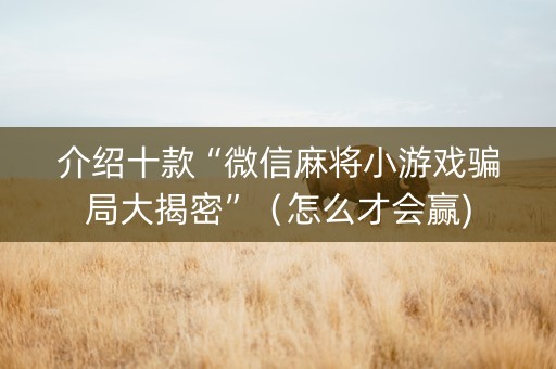 介绍十款“微信麻将小游戏骗局大揭密”（怎么才会赢)