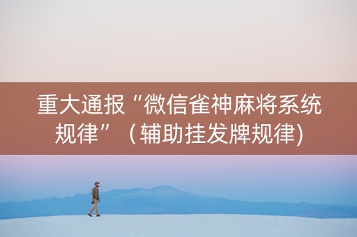 重大通报“微信雀神麻将系统规律”（辅助挂发牌规律)
