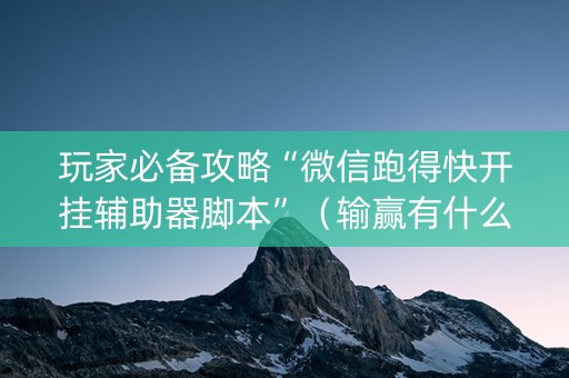 玩家必备攻略“微信跑得快开挂辅助器脚本”（输赢有什么规律)