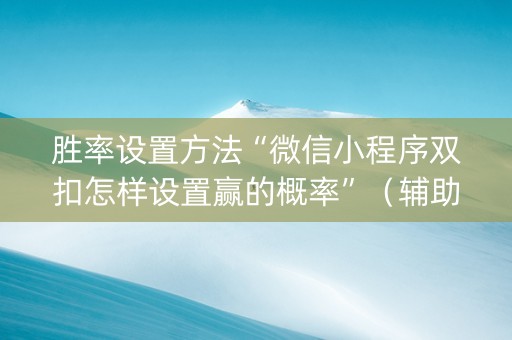 胜率设置方法“微信小程序双扣怎样设置赢的概率”（辅助神器免费)