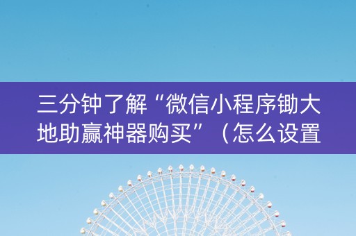 三分钟了解“微信小程序锄大地助赢神器购买”（怎么设置才能赢)