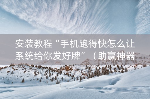 安装教程“手机跑得快怎么让系统给你发好牌”（助赢神器购买)
