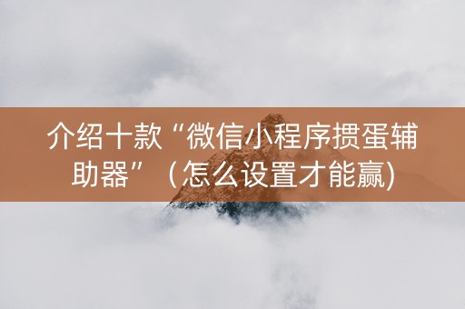 介绍十款“微信小程序掼蛋辅助器”（怎么设置才能赢)