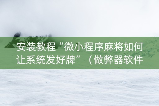 安装教程“微小程序麻将如何让系统发好牌”（做弊器软件下载)