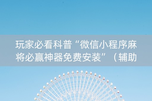 玩家必看科普“微信小程序麻将必赢神器免费安装”（辅助神器免费)