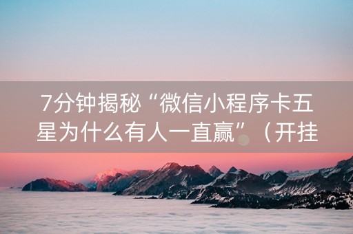 7分钟揭秘“微信小程序卡五星为什么有人一直赢”（开挂辅助脚本)