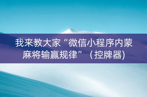 我来教大家“微信小程序内蒙麻将输赢规律”（控牌器)