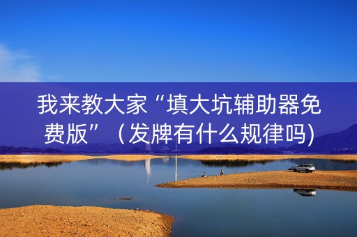 我来教大家“填大坑辅助器免费版”（发牌有什么规律吗)