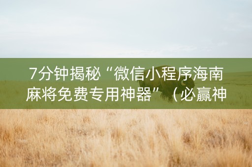 7分钟揭秘“微信小程序海南麻将免费专用神器”（必赢神器免费安装)