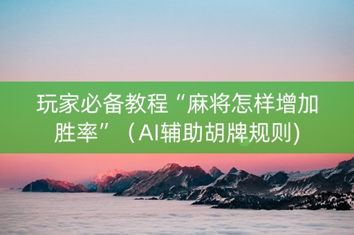 玩家必备教程“麻将怎样增加胜率”（AI辅助胡牌规则)