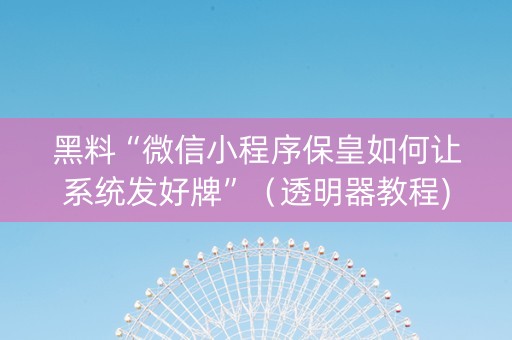 黑料“微信小程序保皇如何让系统发好牌”（透明器教程)