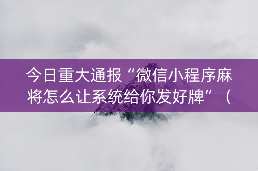 今日重大通报“微信小程序麻将怎么让系统给你发好牌”（开挂辅助器脚本)