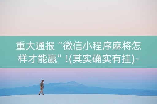 重大通报“微信小程序麻将怎样才能赢”!(其实确实有挂)-知乎